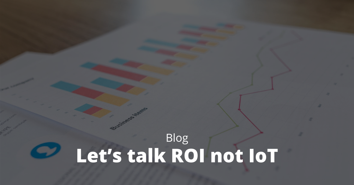 Let’s talk ROI not IoT